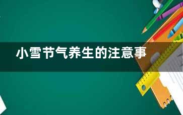 小雪节气养生的注意事项 小雪节气如何养生(小雪节气养生的短句)